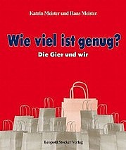 MEISTER Katrin u. MEISTER Hans: Wie viel ist genug? Die Gier und wir. Leopold Stocker, Graz 2012