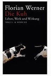 WERNER Florian: Die Kuh. Leben, Werk und Wirkung. Nagel & Kimche Verlag, München 2009