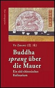 ZHANG Yu: Buddha sprang über die Mauer – Ein süd-chinesisches Kulinarium. Mandelbaum Verlag, Wien 2009