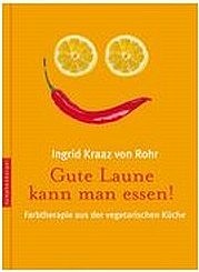 KRAAZ VON ROHR Ingrid: Gute Laune kann man essen. Farbtherapie aus der vegetarischen Küche. Nymphenburger Verlag, München 2008