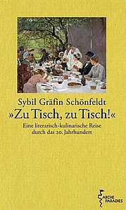 GRÄFIN SCHÖNFELDT, Sybil: „Zu Tisch, zu Tisch!“ Eine literarisch-kulinarische Reise durch das 20. Jahrhundert. Arche, Zürich u.a. 2010