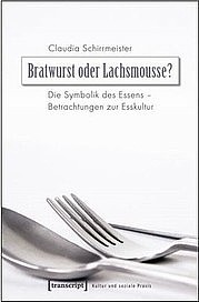 SCHIRRMEISTER Claudia: Bratwurst oder Lachsmousse. Die Symbole des Essens – Betrachtungen zur Esskultur. Transcript, Bielefeld 2010