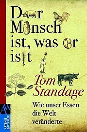 STANDAGE Tom: Der Mensch ist, was er isst. Wie unser Essen die Welt veränderte.  Artemis & Winkler, Mannheim 2010