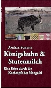 SCHENK Amélie: Königshuhn & Stutenmilch. Eine Reise durch die Kochtöpfe der Mongolei. Mandelbaum Verlag, Wien 2011