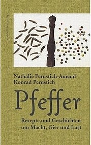 PERNSTICH-AMEND Nathalie u. PERNSTICH Conrad: Pfeffer. Rezepte und Geschichten um Macht, Gier und Lust. Mandelbaum Verlag, Wien 2011