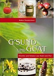 MOOSLECHNER Walter: G’sund und guat. Früchte und Kräuter aus Wald und Flur. Natur – Küche – Gesundheit. Anton Pustet, Salzburg 2011