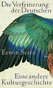 SEITZ Erwin: Die Verfeinerung der Deutschen. Eine andere Kulturgeschichte. Inselverlag, Berlin 2011