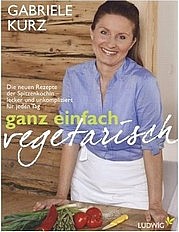 KURZ Gabriele: Ganz einfach vegetarisch. Die neuen Rezepte der Spitzenköchin. Ludwig Verlag, München 2011