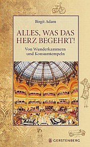 ADAMS Brigit: Alles, was das Herz begehrt. Von Wunderkammern und Konsumtempeln. Gerstenberg, Hildesheim 2012