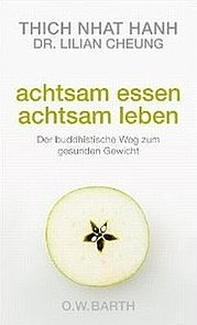 HANH Thich Nhat u. CHEUNG Lilian: Achtsam essen - achtsam leben. Der buddhistische Weg zum gesunden Gewicht. O. W. Barth, München 2012