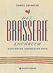 GALMICHE Daniel: Das Brasserie-Kochbuch. Klassiker der französischen Küche. Gerstenberg Verlag, Hildesheim 2012