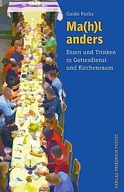 FUCHS Guido: Ma(h)l anders. Essen und Trinken in Gottesdienst und Kirchenraum. Friedrich Pustet, Regensburg 2014